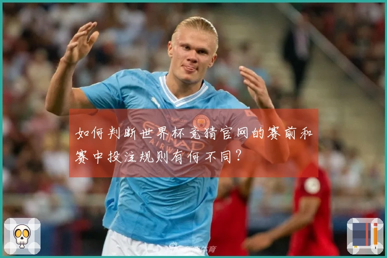 如何判断世界杯竞猜官网的赛前和赛中投注规则有何不同？