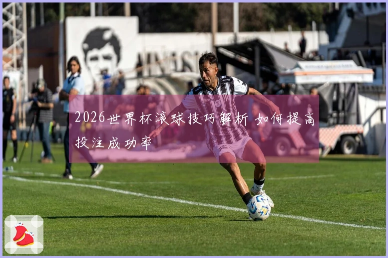 2026世界杯滚球技巧解析 如何提高投注成功率