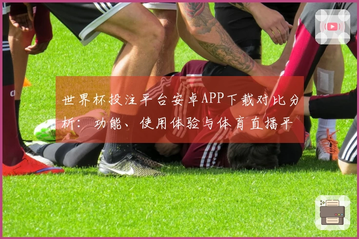 世界杯投注平台安卓APP下载对比分析：功能、使用体验与体育直播平台评测