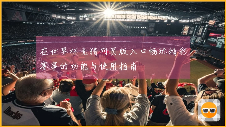 在世界杯竞猜网页版入口畅玩精彩赛事的功能与使用指南