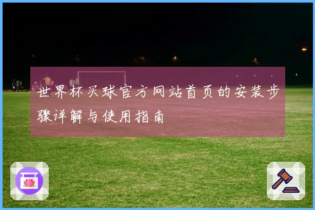 世界杯买球官方网站首页的安装步骤详解与使用指南