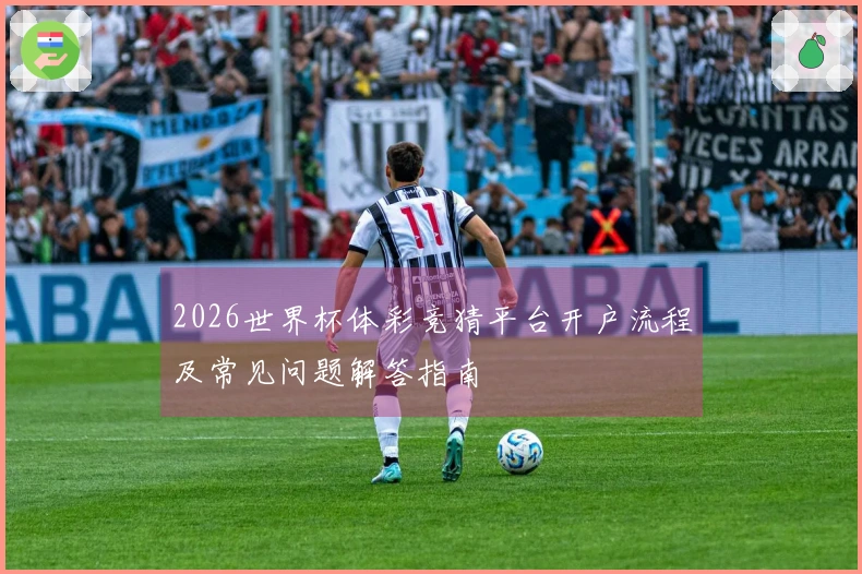 2026世界杯体彩竞猜平台开户流程及常见问题解答指南