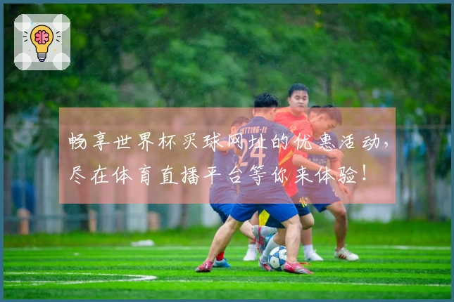 畅享世界杯买球网址的优惠活动，尽在体育直播平台等你来体验！