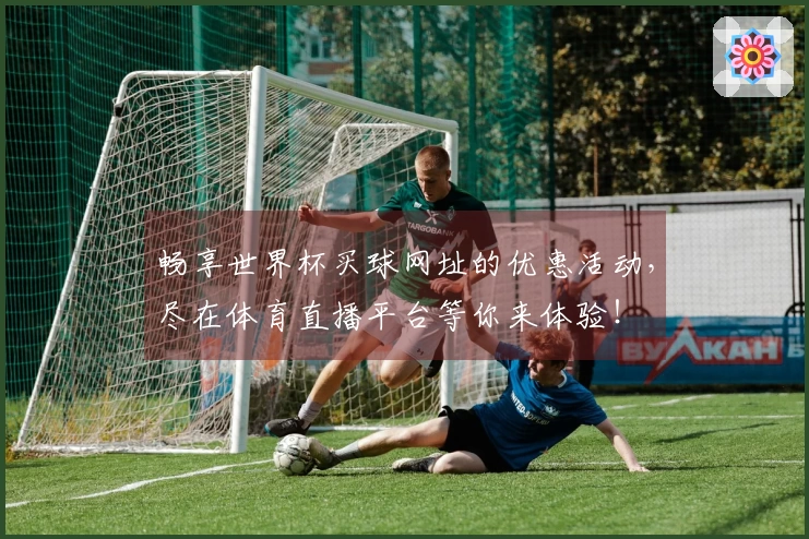 畅享世界杯买球网址的优惠活动,尽在体育直播平台等你来体验!