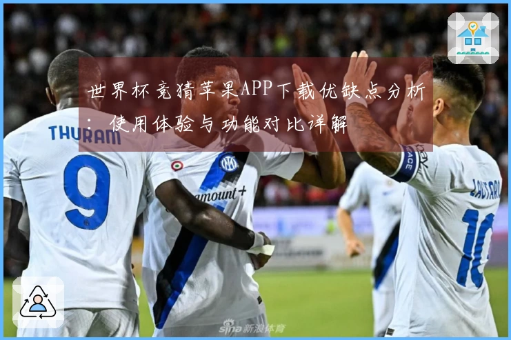 世界杯竞猜苹果APP下载优缺点分析：使用体验与功能对比详解