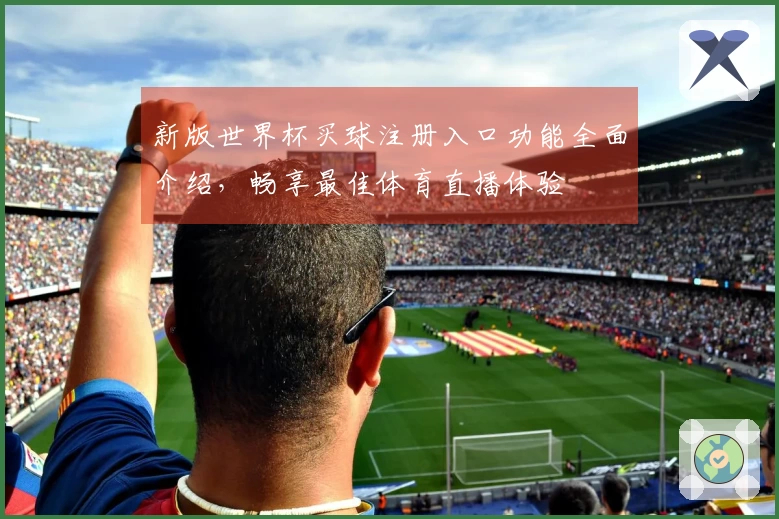新版世界杯买球注册入口功能全面介绍，畅享最佳体育直播体验