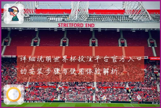 详细说明世界杯投注平台官方入口的安装步骤与使用体验解析