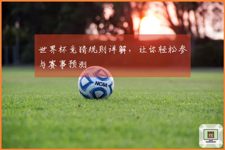 世界杯竞猜规则详解，让你轻松参与赛事预测