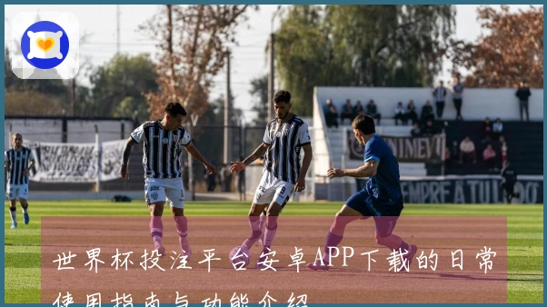 世界杯投注平台安卓APP下载的日常使用指南与功能介绍