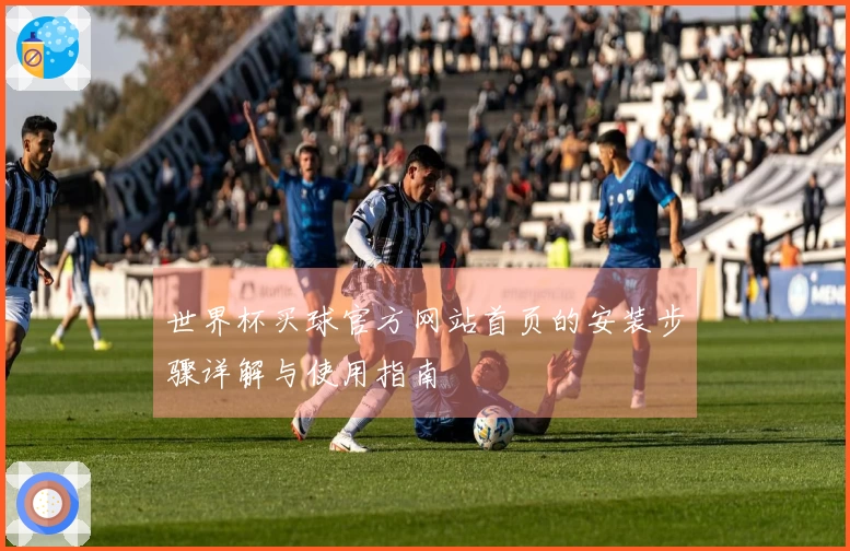 世界杯买球官方网站首页的安装步骤详解与使用指南