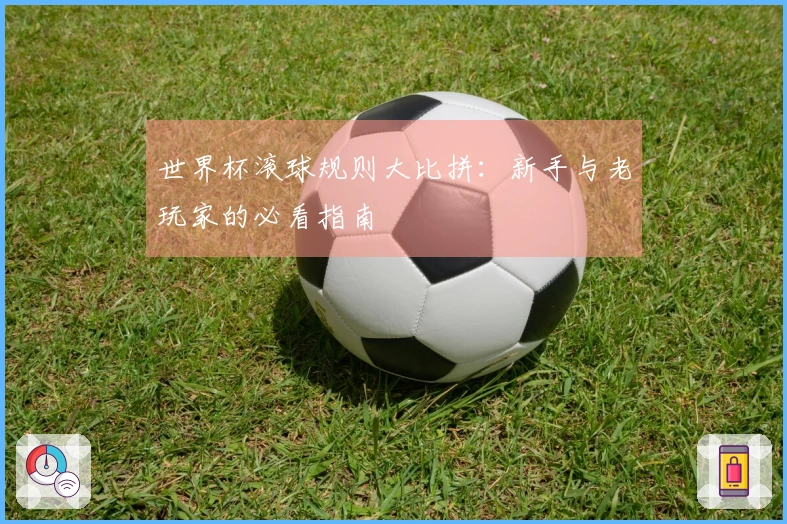世界杯滚球规则大比拼：新手与老玩家的必看指南