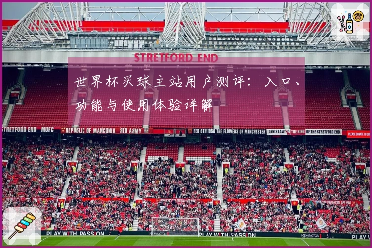 世界杯买球主站用户测评：入口、功能与使用体验详解